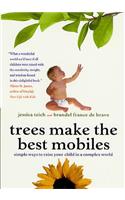 Trees Make the Best Mobiles: Simple Ways to Raise Your Child in a Complex World