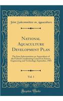 National Aquaculture Development Plan, Vol. 1: The Joint Subcommittee on Aquaculture of the Federal Coordinating Council on Science, Engineering and Technology; September, 1983 (Classic Reprint)