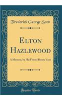 Elton Hazlewood: A Memoir, by His Friend Henry Vane (Classic Reprint)