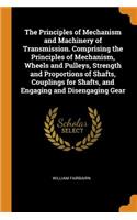The Principles of Mechanism and Machinery of Transmission. Comprising the Principles of Mechanism, Wheels and Pulleys, Strength and Proportions of Shafts, Couplings for Shafts, and Engaging and Disengaging Gear