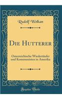 Die Hutterer: Österreichische Wiedertäufer Und Kommunisten in Amerika (Classic Reprint)
