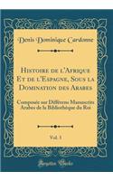 Histoire de l'Afrique Et de l'Espagne, Sous la Domination des Arabes, Vol. 3: Composée sur Différens Manuscrits Arabes de la Bibliothèque du Roi (Classic Reprint)
