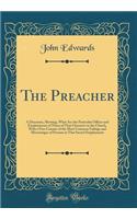 The Preacher: A Discourse, Shewing, What Are the Particular Offices and Employments of Those of That Character in the Church, With a Free Censure of the Most Common Failings and Miscarriages of Persons in That Sacred Employment (Classic Reprint)