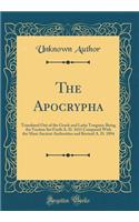 The Apocrypha: Translated Out of the Greek and Latin Tongues; Being the Version Set Forth A. D. 1611 Compared with the Most Ancient Authorities and Revised A. D. 1894 (Classic Reprint): Translated Out of the Greek and Latin Tongues; Being the Version Set Forth A. D. 1611 Compared with the Most Ancient Authorities and Revised A. D. 1