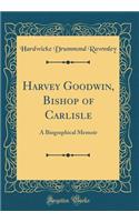 Harvey Goodwin, Bishop of Carlisle: A Biographical Memoir (Classic Reprint)