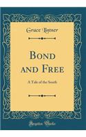 Bond and Free: A Tale of the South (Classic Reprint)