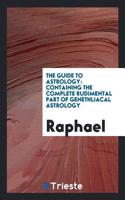 The guide to Astrology: Containing the Complete Rudimental Part of Genethliacal Astrology