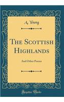 The Scottish Highlands: And Other Poems (Classic Reprint)