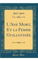 L'Ane Mort, Et La Femme GuillotinÃ©e (Classic Reprint)