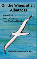 On the Wings of an Albatross: An A-Z of Australian and New Zealand Birds