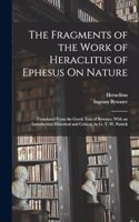 Fragments of the Work of Heraclitus of Ephesus On Nature; Translated From the Greek Text of Bywater, With an Introduction Historical and Critical, by G. T. W. Patrick