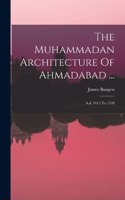 The Muhammadan Architecture Of Ahmadabad ...: A.d. 1412 To 1520