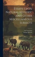 Essays Upon Natural History, and Other Miscellaneous Subjects