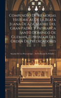 Compendio De Memorias Historicas De La Beata Juana De Aza, Madre Del Gran Padre Y Patriarca Santo Domingo De Guzman, Fundador Del Orden De Predicadores: Sacadas De Los Procesos Que ... Se Formaron En Peñafiel ...