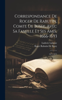 Correspondance De Roger De Rabutin, Comte De Bussy, Avec Sa Famille Et Ses Amis, 1666-1693