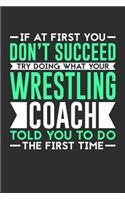 If At First You Don't Succeed Try Doing What Your Wrestling Coach Told You To Do The First Time: 100 page 6 x 9 Weekly journal for sport lovers perfect Gift to jot down his ideas and notes