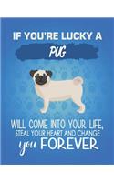 If You're Lucky A Pug Will Come Into Your Life, Steal Your Heart And Change You Forever