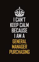 I Can't Keep Calm Because I Am A General Manager Purchasing