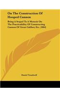 On The Construction Of Hooped Cannon: Being A Sequel To A Memoir On The Practicability Of Constructing Cannon Of Great Caliber, Etc. (1864)