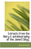 Extracts from the Diary & Autobiography of the James Clegg.