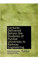 Lectures Delivered Before the Students of Purdue University in Railway Engineering