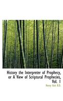 History the Interpreter of Prophecy, or a View of Scriptural Prophecies, Vol. 1