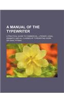 A Manual of the Typewriter; A Practical Guide to Commercial, Literary, Legal, Dramatic and All Classes of Typewriting Work
