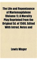 The Life and Repentaunce of Mariemagdalene (Volume 1); A Morality Play Reprinted from the Original Ed. of 1566. Edited with Introd. Notes and