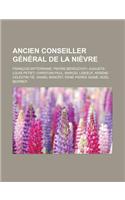 Ancien Conseiller General de La Nievre: Francois Mitterrand, Pierre Beregovoy, Auguste-Louis Petiet, Christian Paul, Marcel Leb Uf, Arsene-Celestin Fi(French)
