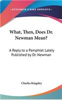 What, Then, Does Dr. Newman Mean?: A Reply to a Pamphlet Lately Published by Dr. Newman