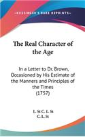 The Real Character of the Age: In a Letter to Dr. Brown, Occasioned by His Estimate of the Manners and Principles of the Times (1757)