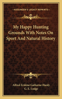 My Happy Hunting Grounds With Notes On Sport And Natural History