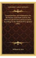 Contemplations and Meditations on the Passion and Death and Contemplations and Meditations on the Passion and Death and on the Glorious Life of Our Lord Jesus Christ, According to on the Glorious Life of Our Lord Jesus Christ, According to the Meth