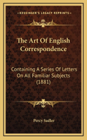 The Art Of English Correspondence: Containing A Series Of Letters On All Familiar Subjects (1881)