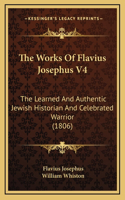 The Works Of Flavius Josephus V4: The Learned And Authentic Jewish Historian And Celebrated Warrior (1806)