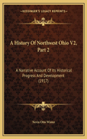 A History Of Northwest Ohio V2, Part 2: A Narrative Account Of Its Historical Progress And Development (1917)(English)