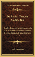 De Ravisii Textoris Comoediis: Seu De Comoediis Collegiorum In Gallia Praesertim Ineunte Sexto Decimo Saeculo Disquisitionem (1878)