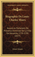 Biographie De Louis-Charles Thiers: Avocat Au Parlement De Provence Archiviste De La Ville De Marseille, 1770-1790 (1877)