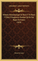 Histoire Numismatique de Henri V Et Henri VI Rois D'Angleterre Pendant Qu'ils Ont Regne En France (1878)