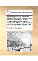 Bernardini Ramazzini, Carpensis Philosophi AC Medici, ... Opera Omnia Medica Et Physiologica. in Duos Tomos Distributa. Editio Quarta. Accessit Vita Autoris .. Cum Figuris, Et Indicibus Necessariis. Volume 1 of 2: (Latin)