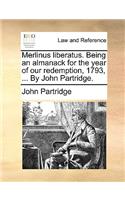 Merlinus liberatus. Being an almanack for the year of our redemption, 1793, ... By John Partridge.: (English)