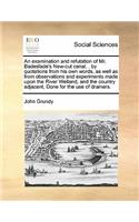 Examination and Refutation of Mr. Badeslade's New-Cut Canal, . by Quotations from His Own Words, as Well as from Observations and Experiments Made Upon the River Welland, and the Country Adjacent, Done for the Use of Drainers.