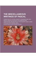 The Miscellaneous Writings of Pascal; Consisting of Letters, Essays, Conversations, and Miscellaneous Thoughts (the Greater Part Heretofore Unpublishe