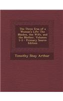 The Three Eras of a Woman's Life: The Maiden, the Wife, and the Mother, Volumes 1-3 - Primary Source Edition: (English)