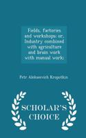 Fields, Factories and Workshops; Or, Industry Combined with Agriculture and Brain Work with Manual Work; - Scholar's Choice Edition