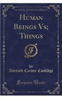 Human Beings Vs; Things (Classic Reprint): (English)