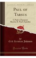 Paul of Tarsus: I. Paul a Character Sketch; II. Paul's Epistles (Classic Reprint)