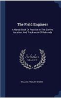 The Field Engineer: A Handy Book Of Practice In The Survey, Location, And Track-work Of Railroads