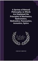 A System of Natural Philosophy, in Which Are Explained the Principles of Mechanics, Hydrostatics, Hydraulics, Pneumatics, Acoustics, Optics