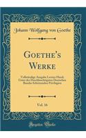 Goethe's Werke, Vol. 16: VollstÃ¤ndige Ausgabe Letzter Hand; Unter Des Durchlauchtigsten Deutschen Bundes SchÃ¼tzenden Privilegien (Classic Reprint): VollstÃ¤ndige Ausgabe Letzter Hand; Unter Des Durchlauchtigsten Deutschen Bundes SchÃ¼tzenden Privilegien (Classic Reprint)